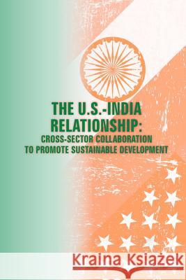 The U.S. - India Relationships: Cross-Sector Collaboration to Promote Sustainable Development U. S. Army War College Press             Strategic Studies Institute 9781505887419