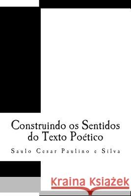 Construindo os Sentidos do Texto Poético Saulo Cesar Paulino E Silva 9781505887471