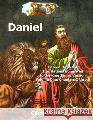 Daniel: Fifteen Different Translations Compared to the King James Version: Volume One: Chapters 1 thru 6 Piekarz, Cindy 9781505887563 Createspace