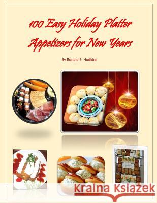 100 Easy Holiday Platter Appetizers for New Years Ronald E. Hudkins 9781505890792