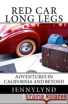 Red Car Long Legs: Adventures in California and Beyond Jennylynd James 9781505893168 Createspace