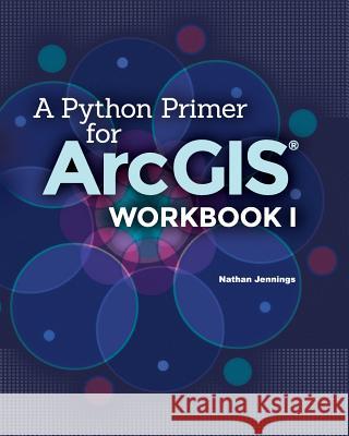 A Python Primer for ArcGIS(R): Workbook I Jennings, Nathan 9781505893328 Createspace
