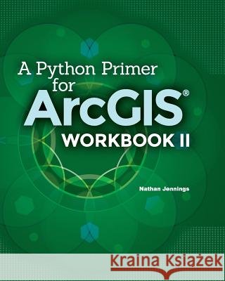 A Python Primer for ArcGIS(R): Workbook II Jennings, Nathan 9781505893441 Createspace