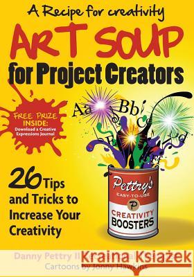 Art Soup for Project Creators: 26 Tips and Tricks to Boost Your Creativity Danny Wayne Pettr Jonny Hawkins 9781505894530 Createspace