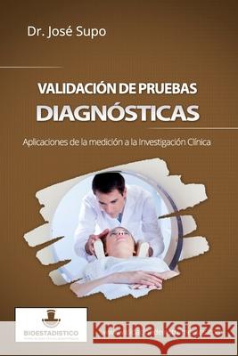Validación de pruebas diagnósticas: Aplicaciones de la medición a la investigación clínica Supo, José 9781505895988