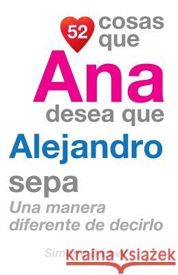 52 Cosas Que Ana Desea Que Alejandro Sepa: Una Manera Diferente de Decirlo J. L. Leyva Simone                                   Jay Ed. Levy 9781505898859 Createspace