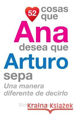 52 Cosas Que Ana Desea Que Arturo Sepa: Una Manera Diferente de Decirlo J. L. Leyva Simone                                   Jay Ed. Levy 9781505898958 Createspace