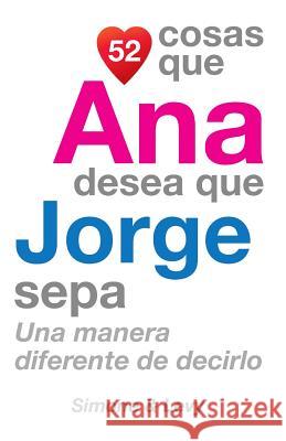 52 Cosas Que Ana Desea Que Jorge Sepa: Una Manera Diferente de Decirlo J. L. Leyva Simone                                   Jay Ed. Levy 9781505899016 Createspace