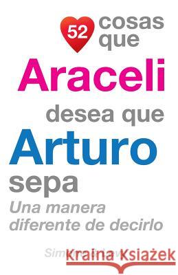 52 Cosas Que Araceli Desea Que Arturo Sepa: Una Manera Diferente de Decirlo J. L. Leyva Simone                                   Jay Ed. Levy 9781505899368 Createspace