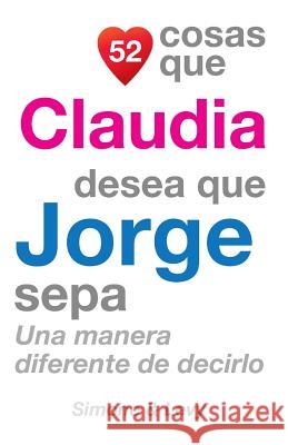 52 Cosas Que Claudia Desea Que Jorge Sepa: Una Manera Diferente de Decirlo J. L. Leyva Simone                                   Jay Ed. Levy 9781505899610 Createspace