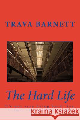 The Hard Life: It's not easy being hard: Sex, Crime, Lies and Deception Barnett, Trava D. 9781505900095 Createspace