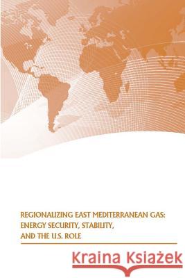 Regionalizing East Mediterranean Gas: Energy Security, Stability, and the U.S. Role Strategic Studies Institute              U. S. Army War College Press 9781505901832 Createspace