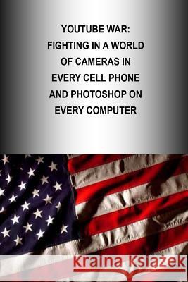 Youtube War: Fighting in a World of Cameras in every Cell Phone and Photoshop on every Computer Strategic Studies Institute 9781505903430