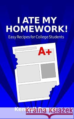 I Ate My Homework: Easy Recipes for College Students Kendall Purser 9781505908084 Createspace Independent Publishing Platform