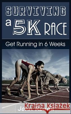 Surviving a 5K Race: Get Running in 6 Weeks Rouda, John D. 9781505909319 Createspace