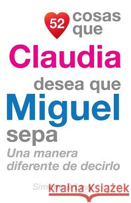52 Cosas Que Claudia Desea Que Miguel Sepa: Una Manera Diferente de Decirlo J. L. Leyva Simone                                   Jay Ed. Levy 9781505909487 Createspace