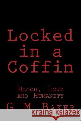 Locked in a Coffin: Blood, Love and Humanity G. M. Baker 9781505909944 Createspace