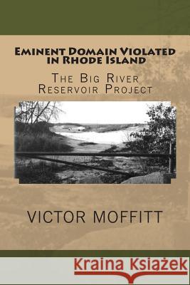 Eminent Domain Violated in Rhode Island: The Big River Reservoir Project Victor George Moffitt 9781505910377