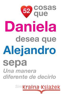 52 Cosas Que Daniela Desea Que Alejandro Sepa: Una Manera Diferente de Decirlo J. L. Leyva Simone                                   Jay Ed. Levy 9781505911305 Createspace