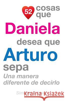 52 Cosas Que Daniela Desea Que Arturo Sepa: Una Manera Diferente de Decirlo J. L. Leyva Simone                                   Jay Ed. Levy 9781505911404 Createspace