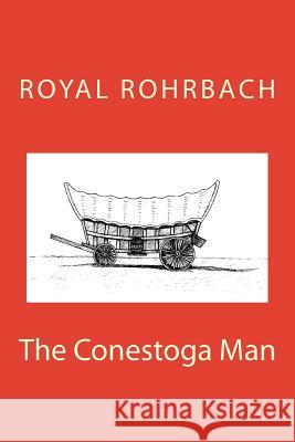 The Conestoga Man Royal E. Rohrbac 9781505913293 Createspace