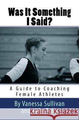 Was It Something I Said? A Guide to Coaching Female Athletes Tully, Mike 9781505914870