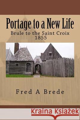 Portage to a New Life: From Maleline island and up the Brule - 1855 Brede, Fred a. 9781505916034 Createspace