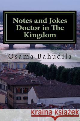 Notes and Jokes Doctor in the Kingdom: A Collection of True Stories Dr Osama Ahmed Bahudila 9781505919790 Createspace