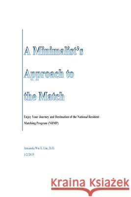 A Minimalist's Approach to the Match: Enjoy Your Journey and Destination of the National Resident Matching Program (NRMP) Liu, Wu S. 9781505922127 Createspace