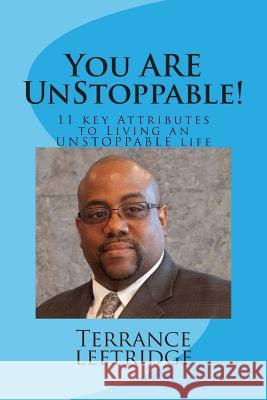 You Are Unstoppable: 11 Key Attributes Necessary to Becoming UNSTOPPABLE at whatever you do! Leftridge, Terrance 9781505922486 Createspace