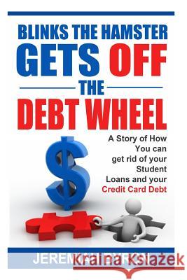 Blinks the Hamster Gets off the Debt Wheel: A Story of How You can get rid of Your Student Loans and Your Credit Card Debt. Byron, Jeremiah 9781505924473 Createspace
