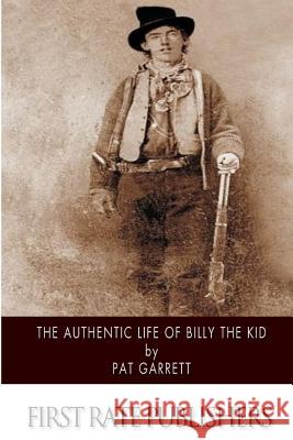 The Authentic Life of Billy the Kid Pat Garrett 9781505924909 Createspace