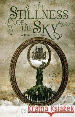The Stillness of the Sky: A Flipped Fairy Tale Starla Huchton Jennifer Melzer 9781505924978