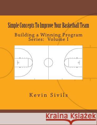 Simple Concepts To Improve Your Basketball Team: Volume One Sivils, Kevin 9781505925579 Createspace