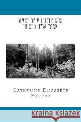 Diary of a Little Girl in Old New York Catherine Elizabeth Havens 9781505929294