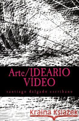 Arte/IDEARIO VÍDEO: una defensa de la praxis Escribano, Santiago Delgado 9781505931921 Createspace