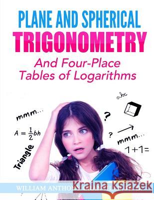 Plane and Spherical Trigonometry: And Four-Place Tables of Logarithms Granville Ph. D., William Anthony 9781505945225 Createspace