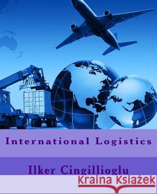 International Logistics Dr Ilker Cingillioglu 9781505950854 Createspace