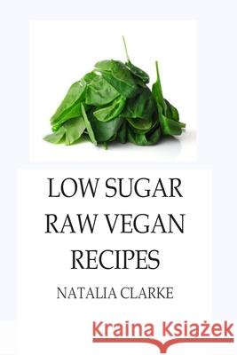Low Sugar Raw Vegan Recipes Natalia Clarke 9781505952094
