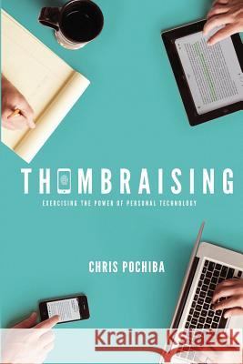 Thumbraising: Exercising the Power of Mobile Technology Chris Pochiba 9781505955736 Createspace