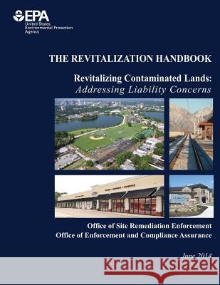 The Revitalization Handbook: Revitalizing Contaminated Lands: Addressing Liability Concerns U. S. Environmental Protection Agency 9781505956696 Createspace