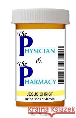 The Physician & The Pharmacy: Jesus Christ in the Book of James Ken Marino 9781505965636