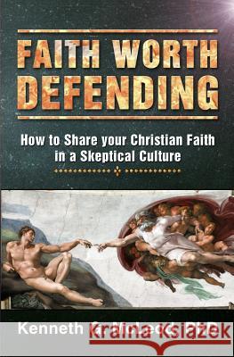 Faith Worth Defending: How to Share your Christian Faith in a Skeptical Culture McLeod Phd, Kenneth G. 9781505966169 Createspace
