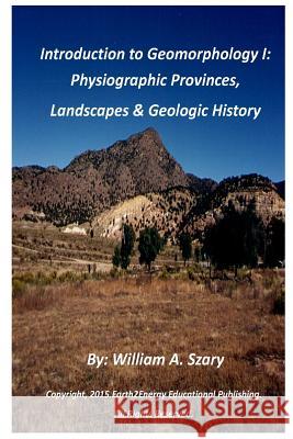 Introduction to Geomorphology I: Physiographic Provinces, Landscapes & Geologic History MR William a. Szary 9781505969597 Createspace Independent Publishing Platform