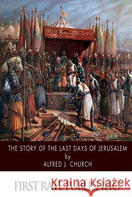 The Story of the Last Days of Jerusalem Alfred J. Church 9781505976595 Createspace