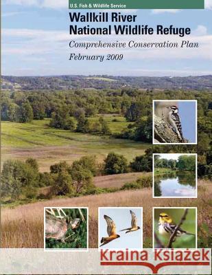 Wallkill River National Wildlife Refuge: Comprehensive Conservation Plan U S Fish & Wildlife Service 9781505978483 Createspace