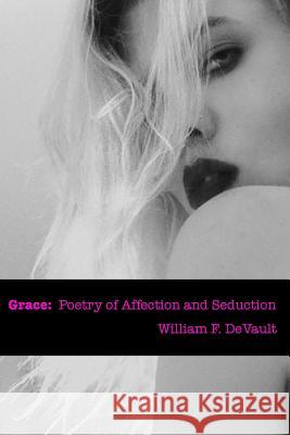 Grace: poetry of affection and seduction DeVault, William F. 9781505978872 Createspace