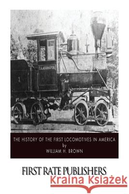 The History of the First Locomotives in America William H. Brown 9781505982862 Createspace