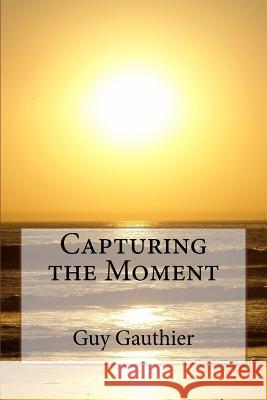 Capturing the Moment Guy Gauthier 9781505983470 Createspace Independent Publishing Platform