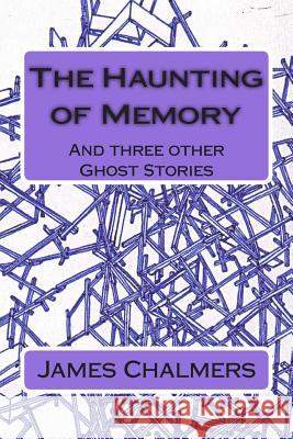 The Haunting of Memory: And three other Ghost Stories Chalmers, James 9781505988062 Createspace